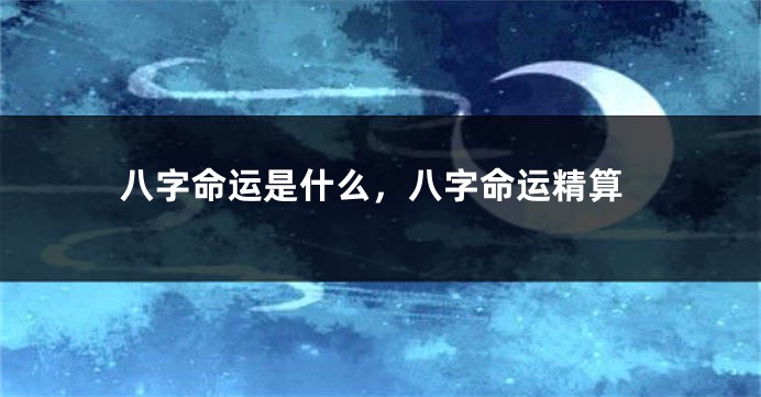 八字命运是什么，八字命运精算