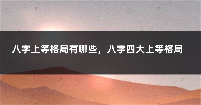 八字上等格局有哪些，八字四大上等格局