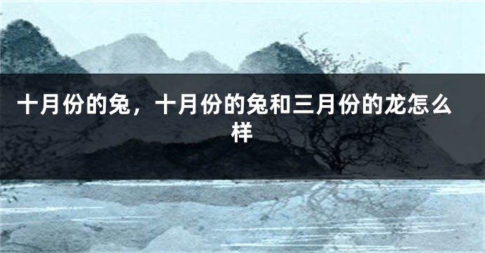 十月份的兔，十月份的兔和三月份的龙怎么样