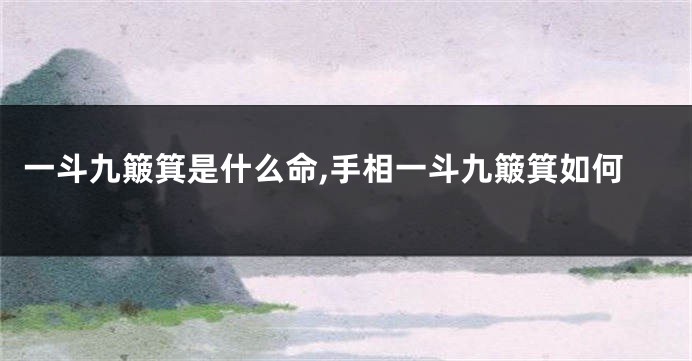 一斗九簸箕是什么命,手相一斗九簸箕如何