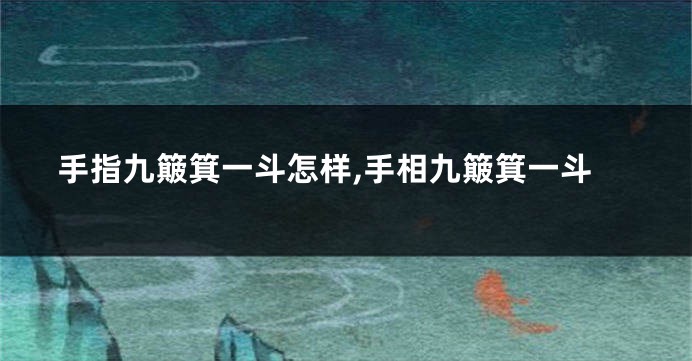 手指九簸箕一斗怎样,手相九簸箕一斗