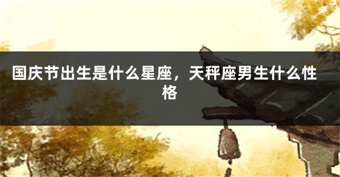 国庆节出生是什么星座，天秤座男生什么性格