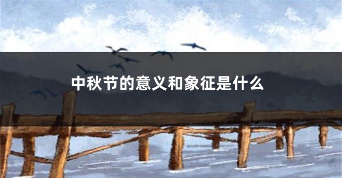 中秋节的意义和象征是什么