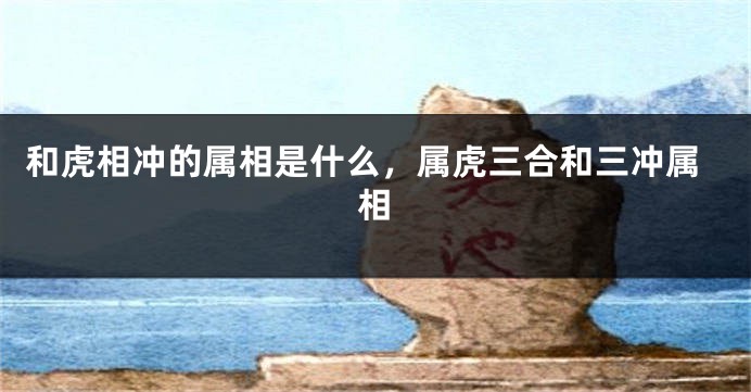 和虎相冲的属相是什么，属虎三合和三冲属相