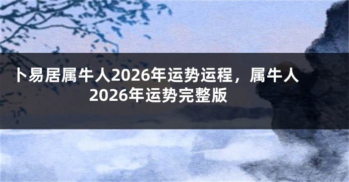 卜易居属牛人2026年运势运程，属牛人2026年运势完整版