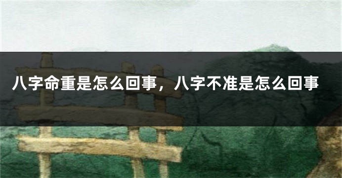 八字命重是怎么回事，八字不准是怎么回事