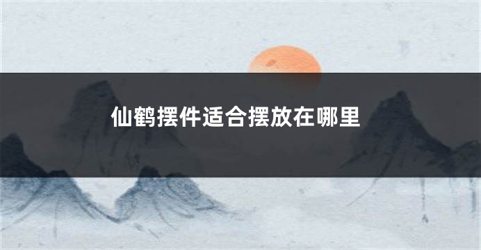 仙鹤摆件适合摆放在哪里