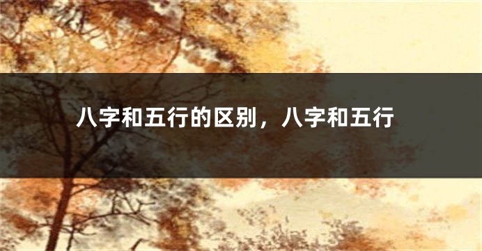 八字和五行的区别，八字和五行