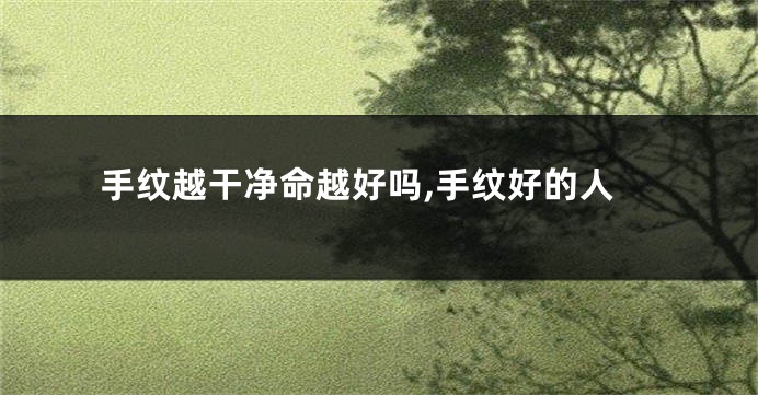 手纹越干净命越好吗,手纹好的人
