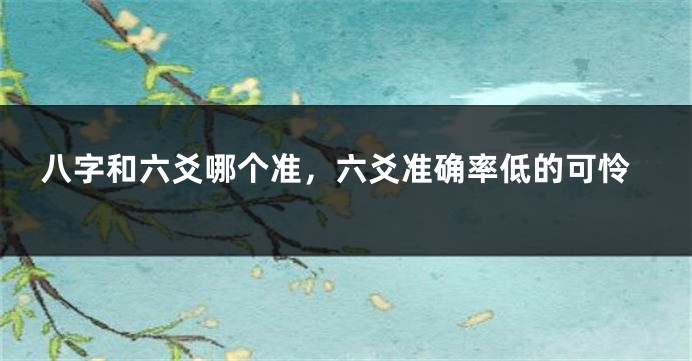八字和六爻哪个准，六爻准确率低的可怜