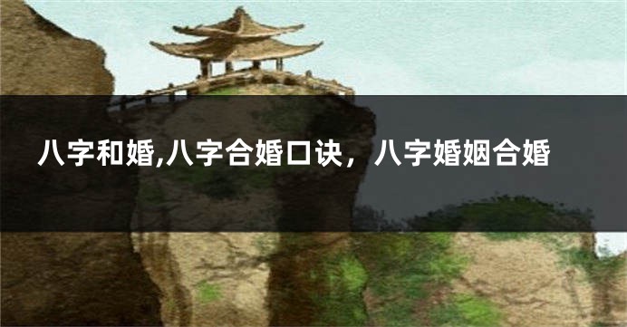 八字和婚,八字合婚口诀，八字婚姻合婚