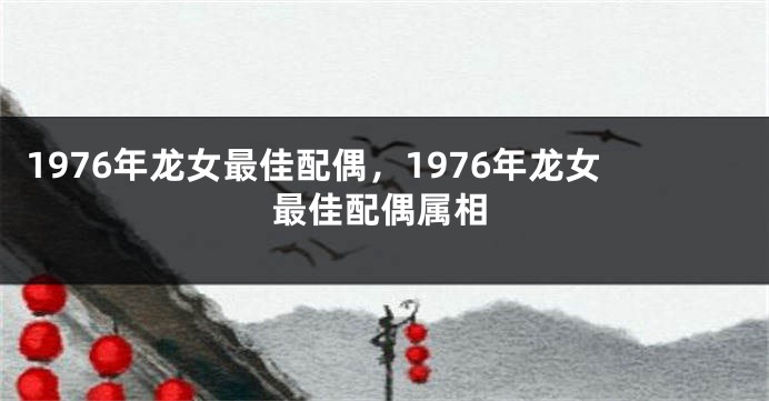 1976年龙女最佳配偶，1976年龙女最佳配偶属相