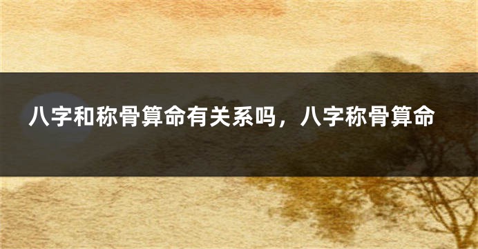 八字和称骨算命有关系吗，八字称骨算命