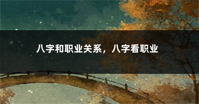 八字和职业关系，八字看职业