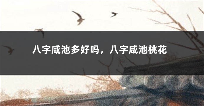 八字咸池多好吗，八字咸池桃花