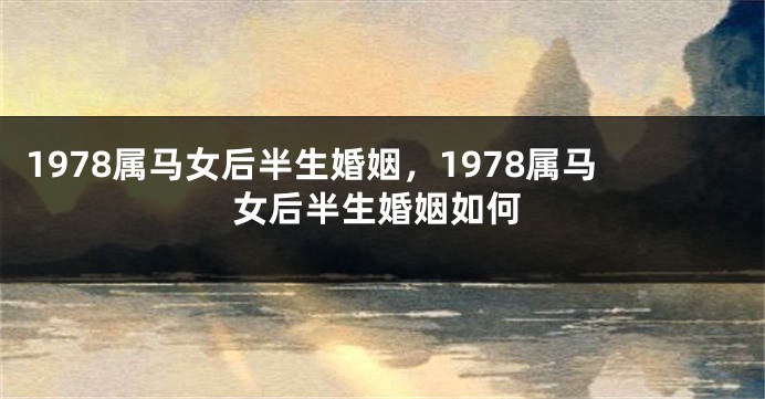 1978属马女后半生婚姻，1978属马女后半生婚姻如何