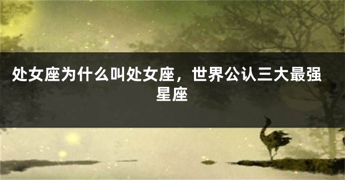 处女座为什么叫处女座，世界公认三大最强星座