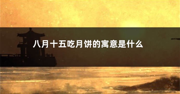 八月十五吃月饼的寓意是什么