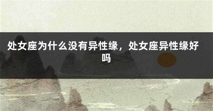 处女座为什么没有异性缘，处女座异性缘好吗