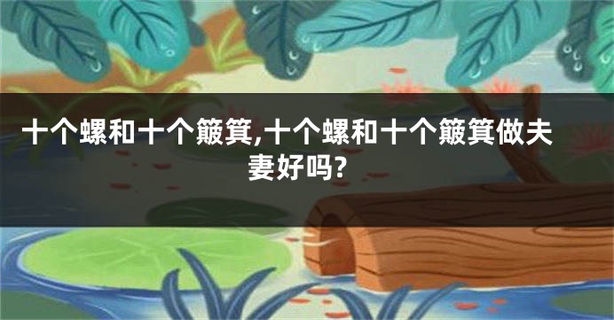 十个螺和十个簸箕,十个螺和十个簸箕做夫妻好吗?