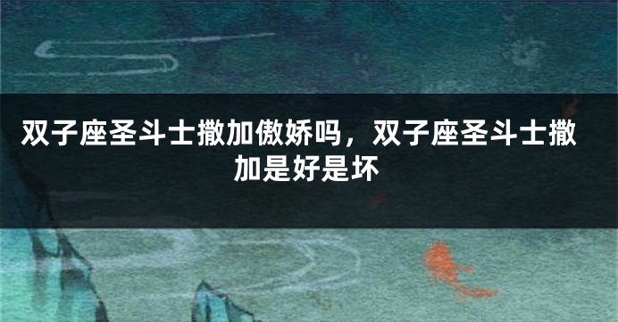 双子座圣斗士撒加傲娇吗，双子座圣斗士撒加是好是坏