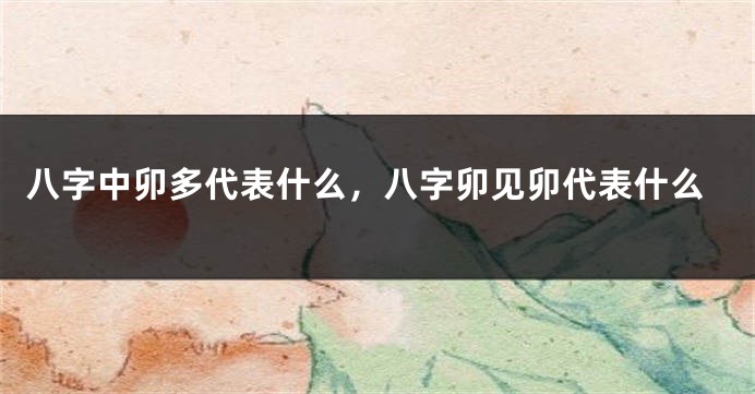八字中卯多代表什么，八字卯见卯代表什么