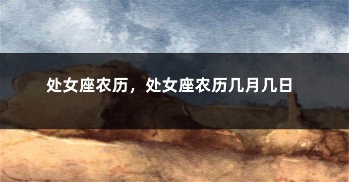 处女座农历，处女座农历几月几日