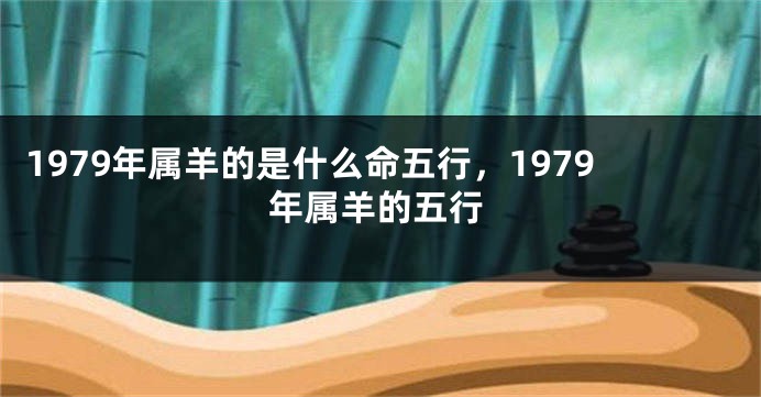 1979年属羊的是什么命五行，1979年属羊的五行