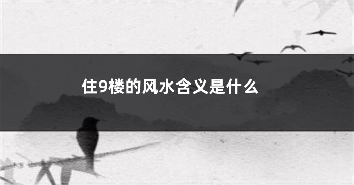 住9楼的风水含义是什么