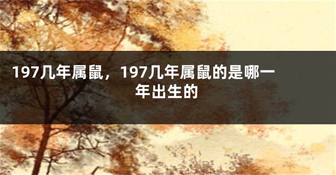 197几年属鼠,197几年属鼠的是哪一年出生的