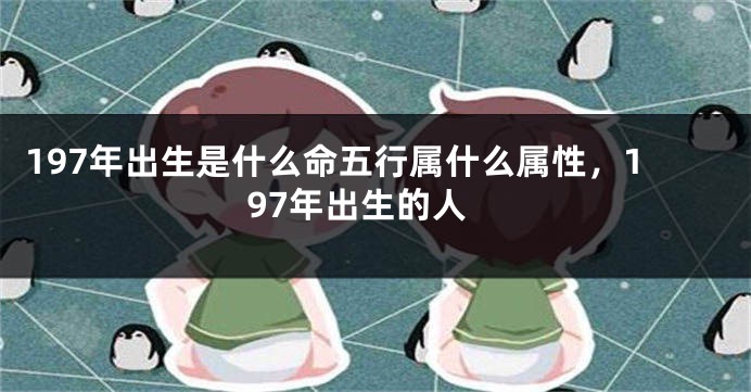 197年出生是什么命五行属什么属性，197年出生的人
