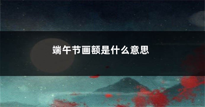 端午节画额是什么意思