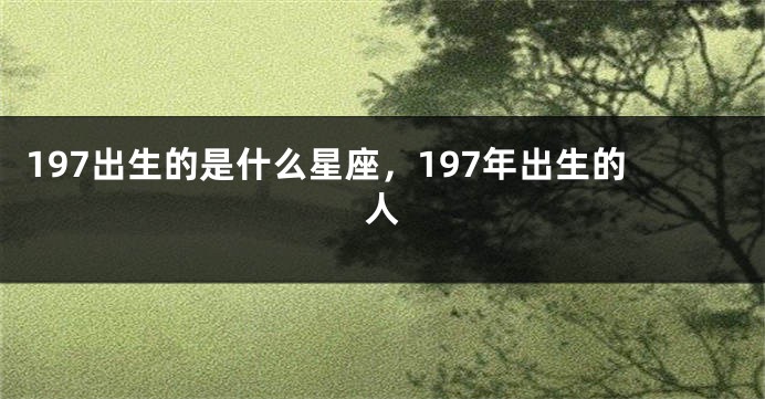197出生的是什么星座，197年出生的人