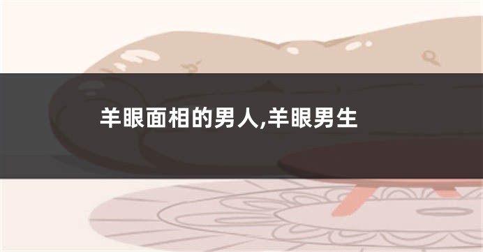 羊眼面相的男人,羊眼男生