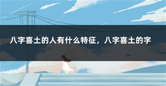 八字喜土的人有什么特征，八字喜土的字