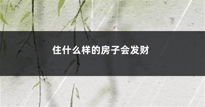 住什么样的房子会发财