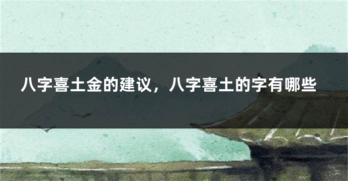 八字喜土金的建议，八字喜土的字有哪些