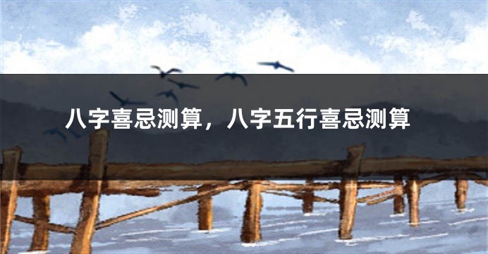 八字喜忌测算，八字五行喜忌测算
