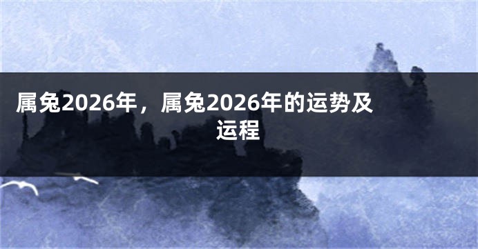 属兔2026年，属兔2026年的运势及运程