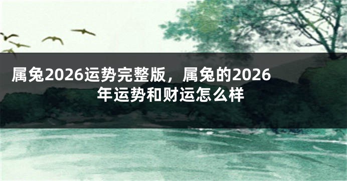 属兔2026运势完整版，属兔的2026年运势和财运怎么样