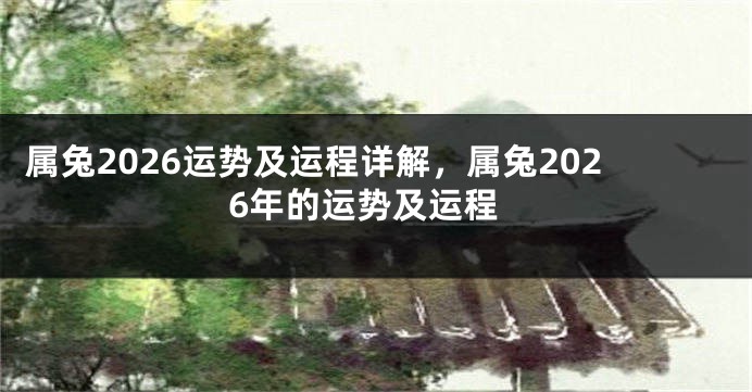 属兔2026运势及运程详解，属兔2026年的运势及运程