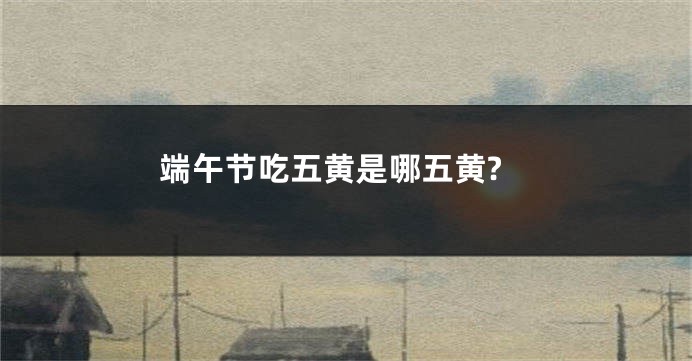 端午节吃五黄是哪五黄?