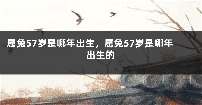 属兔57岁是哪年出生，属兔57岁是哪年出生的