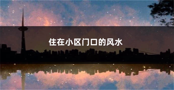 住在小区门口的风水