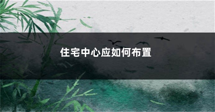 住宅中心应如何布置