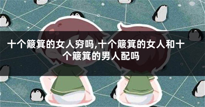 十个簸箕的女人穷吗,十个簸箕的女人和十个簸箕的男人配吗