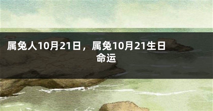 属兔人10月21日，属兔10月21生日命运