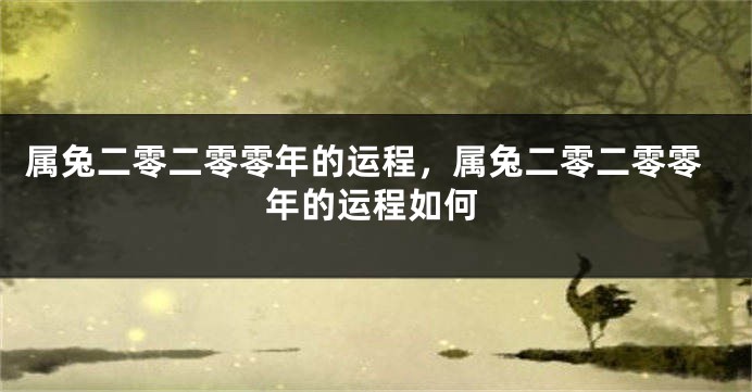 属兔二零二零零年的运程，属兔二零二零零年的运程如何