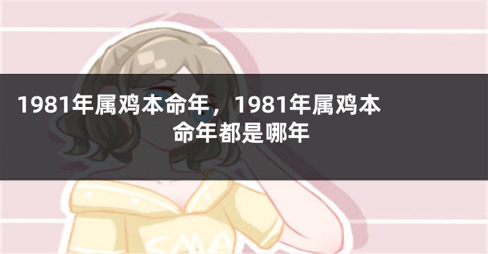 1981年属鸡本命年，1981年属鸡本命年都是哪年