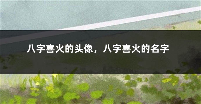 八字喜火的头像，八字喜火的名字